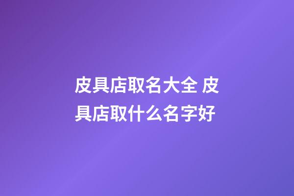 皮具店取名大全 皮具店取什么名字好-第1張-店鋪起名-玄機(jī)派
